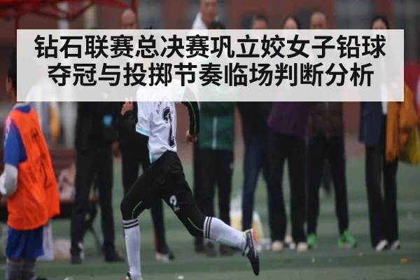 钻石联赛总决赛巩立姣女子铅球夺冠与投掷节奏临场判断分析（HUOBO SPORTS）