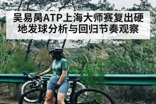 吴易昺ATP上海大师赛复出硬地发球分析与回归节奏观察（HUOBO SPORTS）