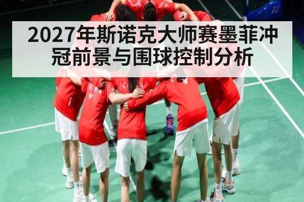 2027年斯诺克大师赛墨菲冲冠前景与围球控制分析（HUOBO SPORTS）
