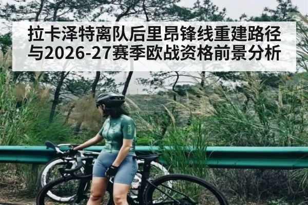 拉卡泽特离队后里昂锋线重建路径与2026-27赛季欧战资格前景分析（HUOBO SPORTS）