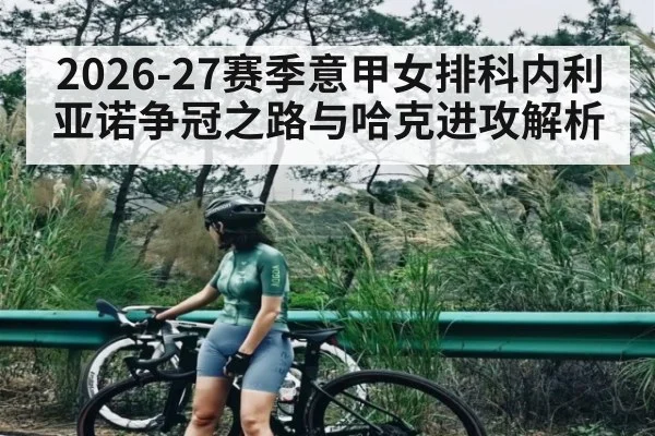 2026-27赛季意甲女排科内利亚诺争冠之路与哈克进攻解析(HUOBO SPORTS)