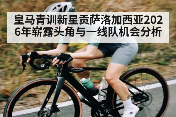 皇马青训新星贡萨洛加西亚2026年崭露头角与一线队机会分析（HUOBO SPORTS）
